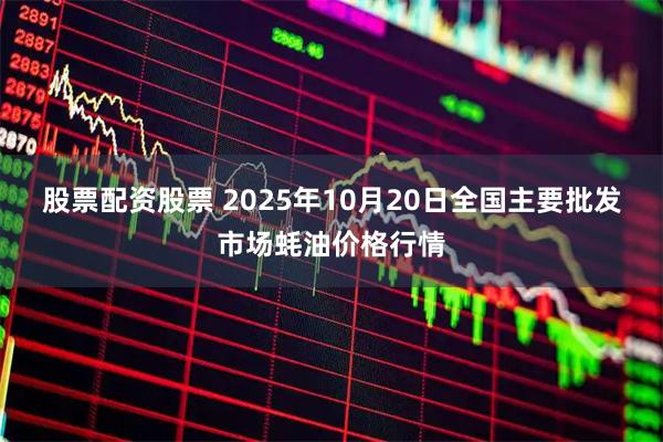 股票配资股票 2025年10月20日全国主要批发市场蚝油价格行情