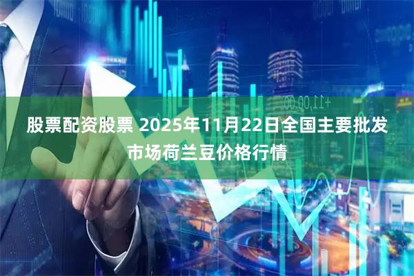 股票配资股票 2025年11月22日全国主要批发市场荷兰豆价格行情