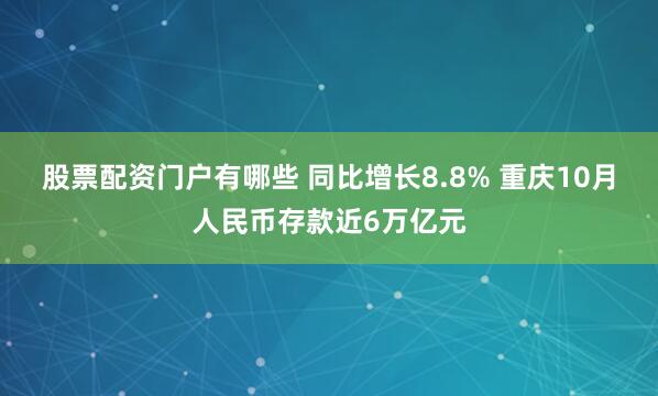 股票配资门户有哪些 同比增长8.8% 重庆10月人民币存款近6万亿元