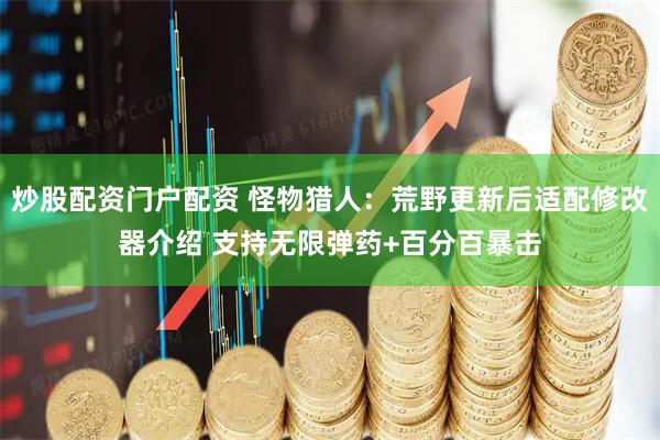 炒股配资门户配资 怪物猎人:荒野更新后适配修改器介绍 支持无限弹药+百分百暴击