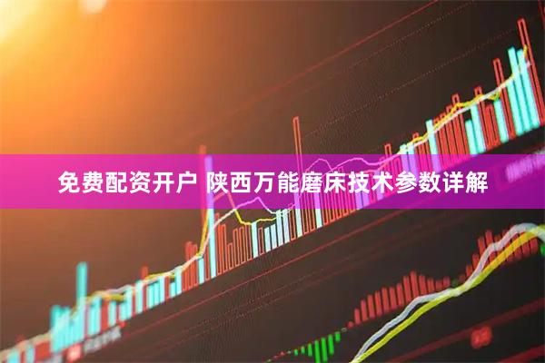 免费配资开户 陕西万能磨床技术参数详解