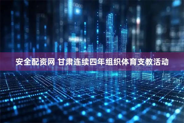 安全配资网 甘肃连续四年组织体育支教活动