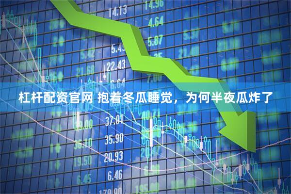 杠杆配资官网 抱着冬瓜睡觉，为何半夜瓜炸了